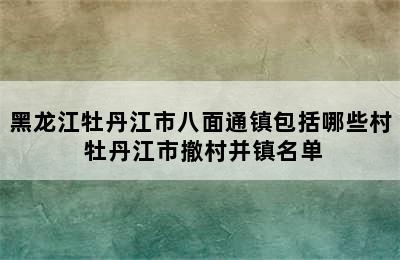 黑龙江牡丹江市八面通镇包括哪些村 牡丹江市撤村并镇名单